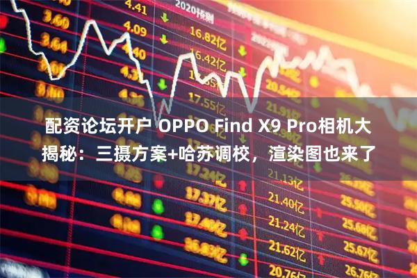 配资论坛开户 OPPO Find X9 Pro相机大揭秘：三摄方案+哈苏调校，渲染图也来了