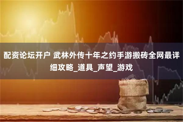配资论坛开户 武林外传十年之约手游搬砖全网最详细攻略_道具_声望_游戏
