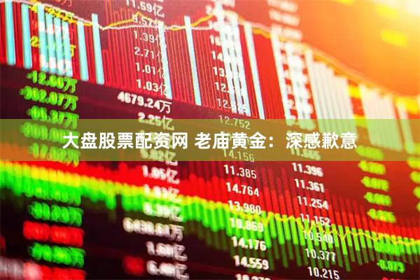 大盘股票配资网 老庙黄金：深感歉意