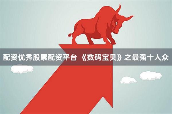 配资优秀股票配资平台 《数码宝贝》之最强十人众