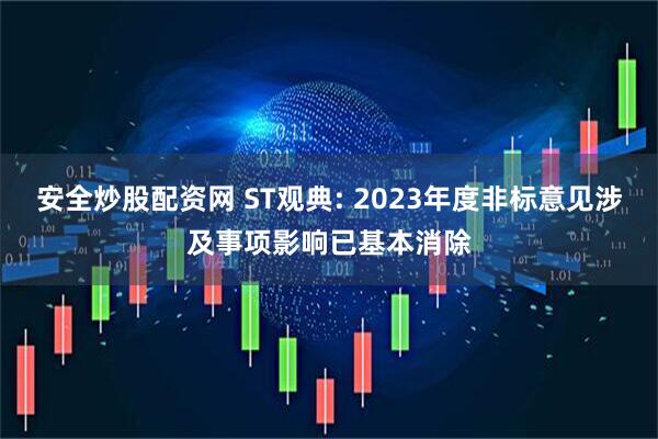 安全炒股配资网 ST观典: 2023年度非标意见涉及事项影响已基本消除