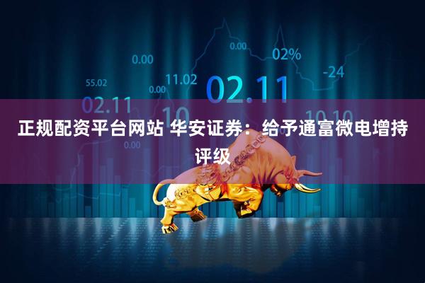 正规配资平台网站 华安证券：给予通富微电增持评级