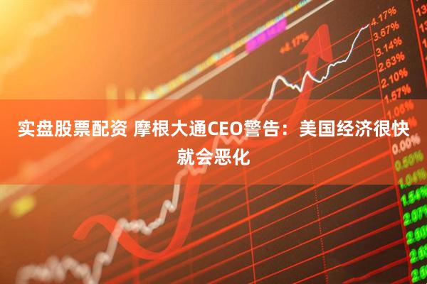 实盘股票配资 摩根大通CEO警告：美国经济很快就会恶化