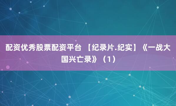 配资优秀股票配资平台 【纪录片.纪实】《一战大国兴亡录》（1）