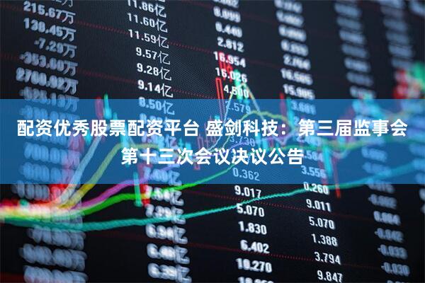 配资优秀股票配资平台 盛剑科技：第三届监事会第十三次会议决议公告