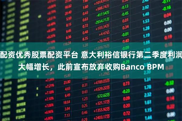 配资优秀股票配资平台 意大利裕信银行第二季度利润大幅增长，此前宣布放弃收购Banco BPM